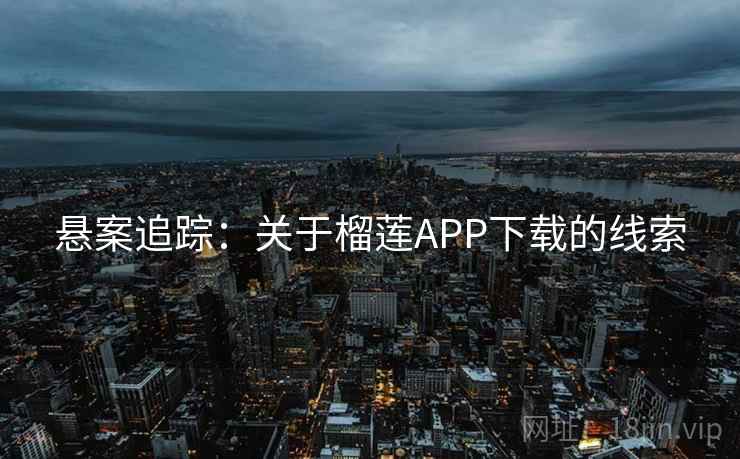 悬案追踪：关于榴莲APP下载的线索