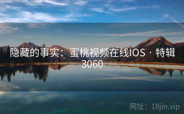 隐藏的事实：蜜桃视频在线IOS · 特辑3060