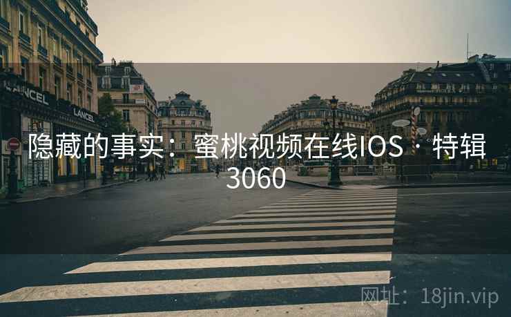 隐藏的事实：蜜桃视频在线IOS · 特辑3060