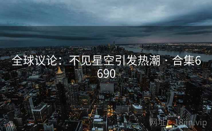 全球议论：不见星空引发热潮 · 合集6690