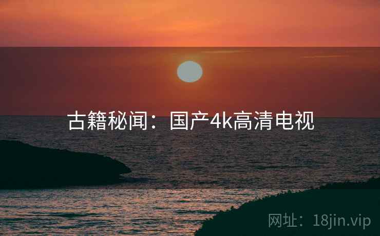 古籍秘闻：国产4k高清电视