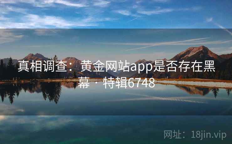 真相调查：黄金网站app是否存在黑幕 · 特辑6748