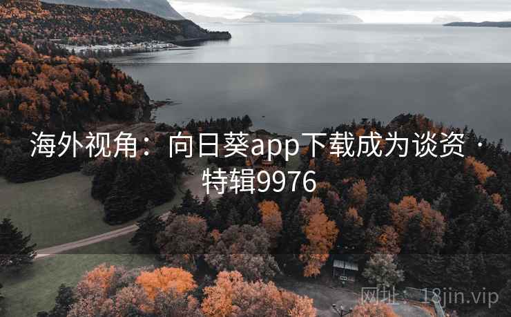 海外视角：向日葵app下载成为谈资 · 特辑9976