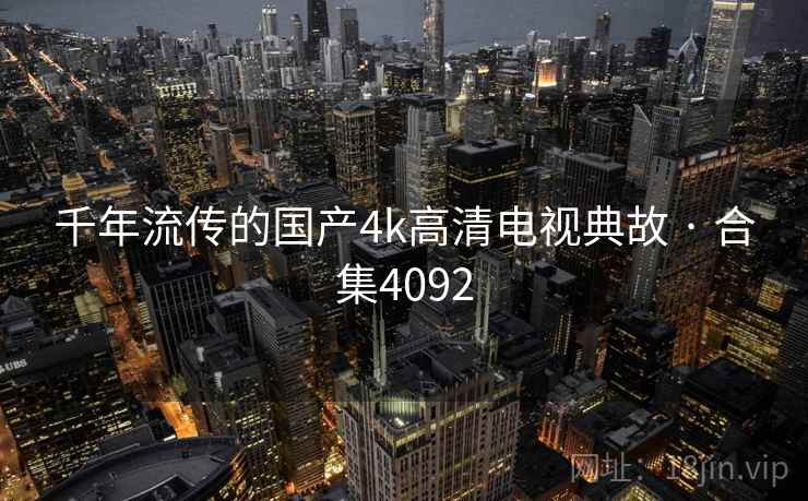 千年流传的国产4k高清电视典故 · 合集4092