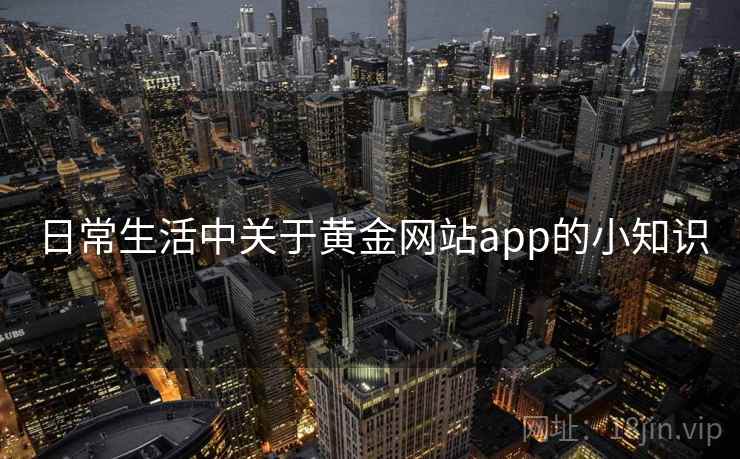 日常生活中关于黄金网站app的小知识