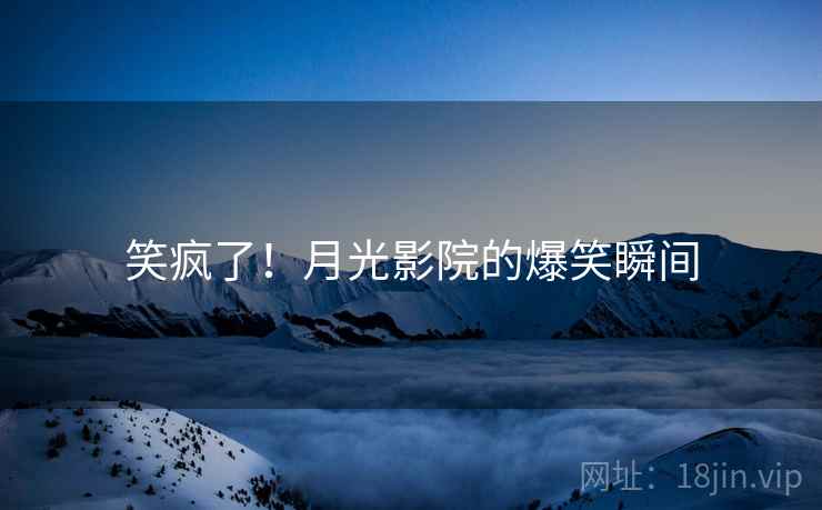 笑疯了！月光影院的爆笑瞬间