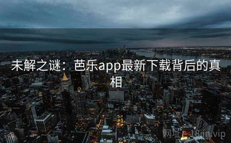 未解之谜：芭乐app最新下载背后的真相