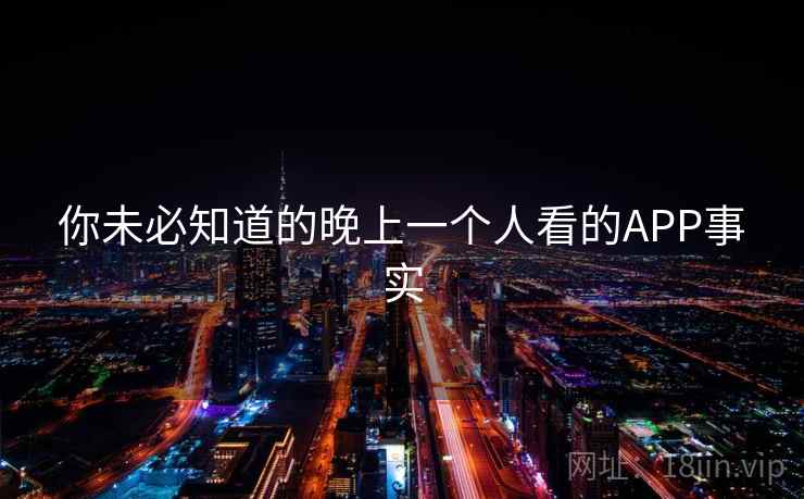 你未必知道的晚上一个人看的APP事实