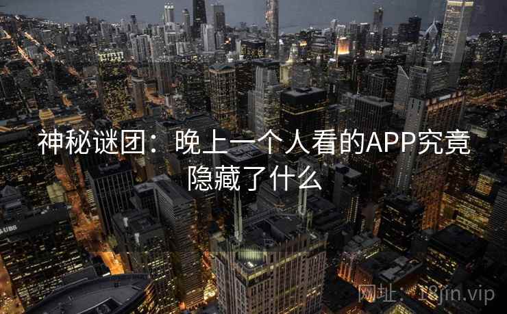 神秘谜团：晚上一个人看的APP究竟隐藏了什么