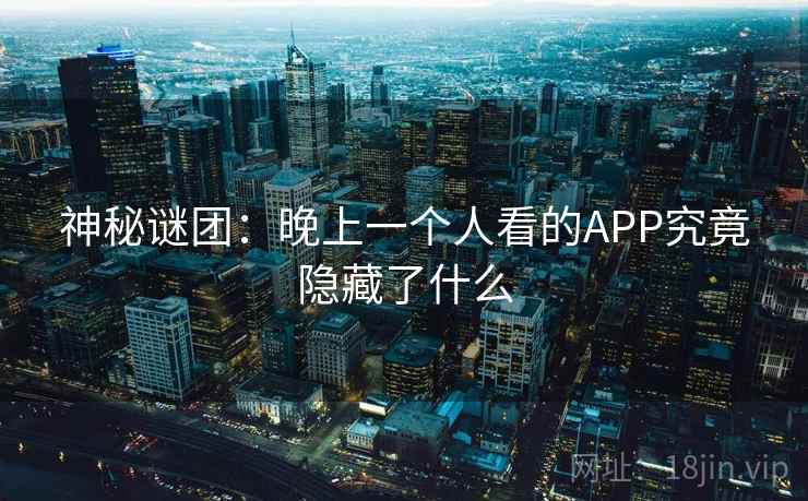 神秘谜团：晚上一个人看的APP究竟隐藏了什么