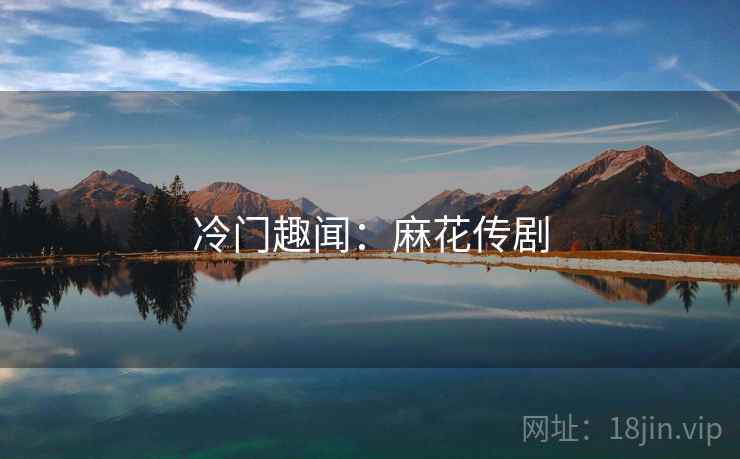 冷门趣闻：麻花传剧